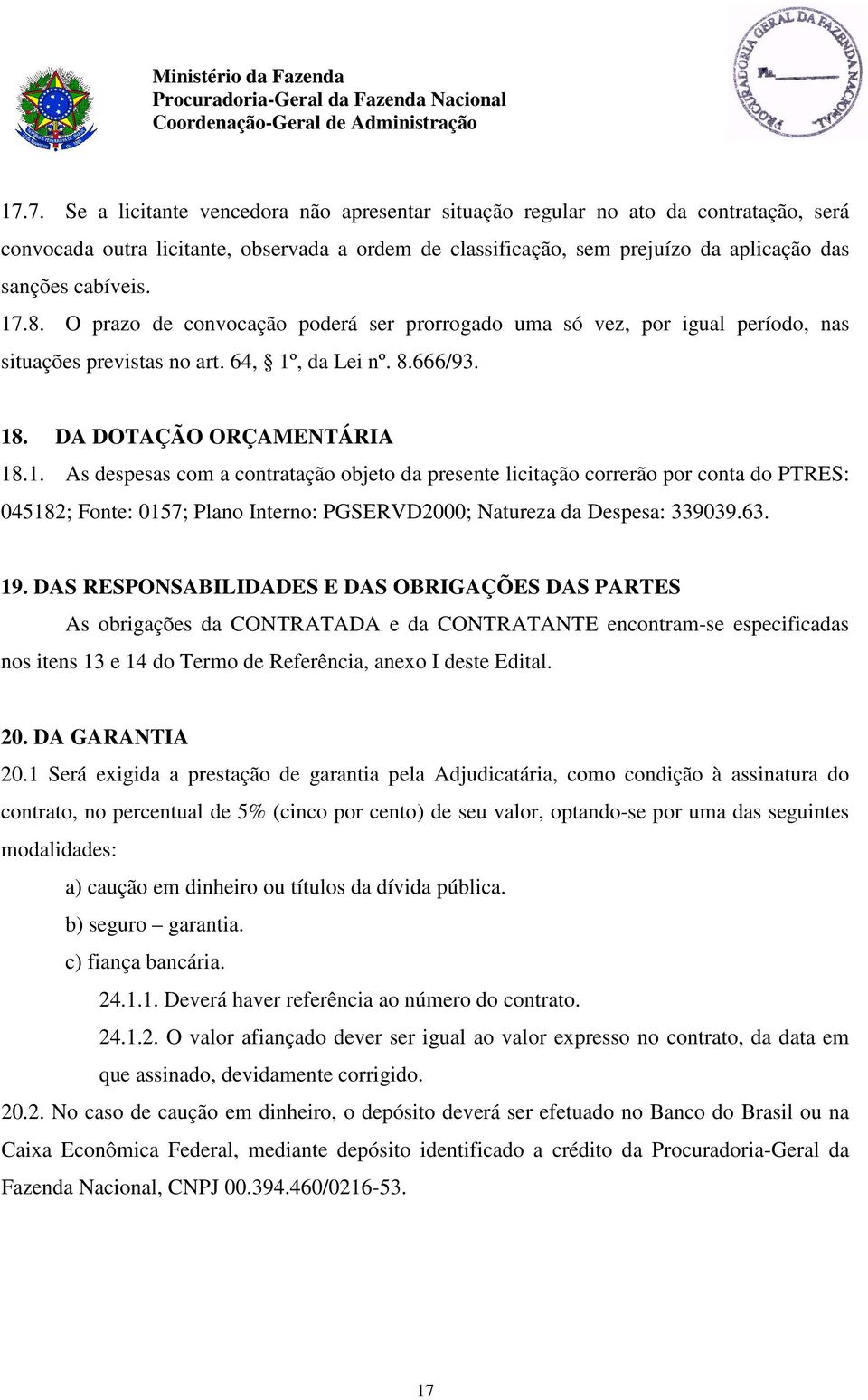 17.8. O prazo de convocação poderá ser prorrogado uma só vez, por igual período, nas situações previstas no art. 64, 1º, da Lei nº. 8.666/93. 18. DA DOTAÇÃO ORÇAMENTÁRIA 18.1. As despesas com a contratação objeto da presente licitação correrão por conta do PTRES: 045182; Fonte: 0157; Plano Interno: PGSERVD2000; Natureza da Despesa: 339039.