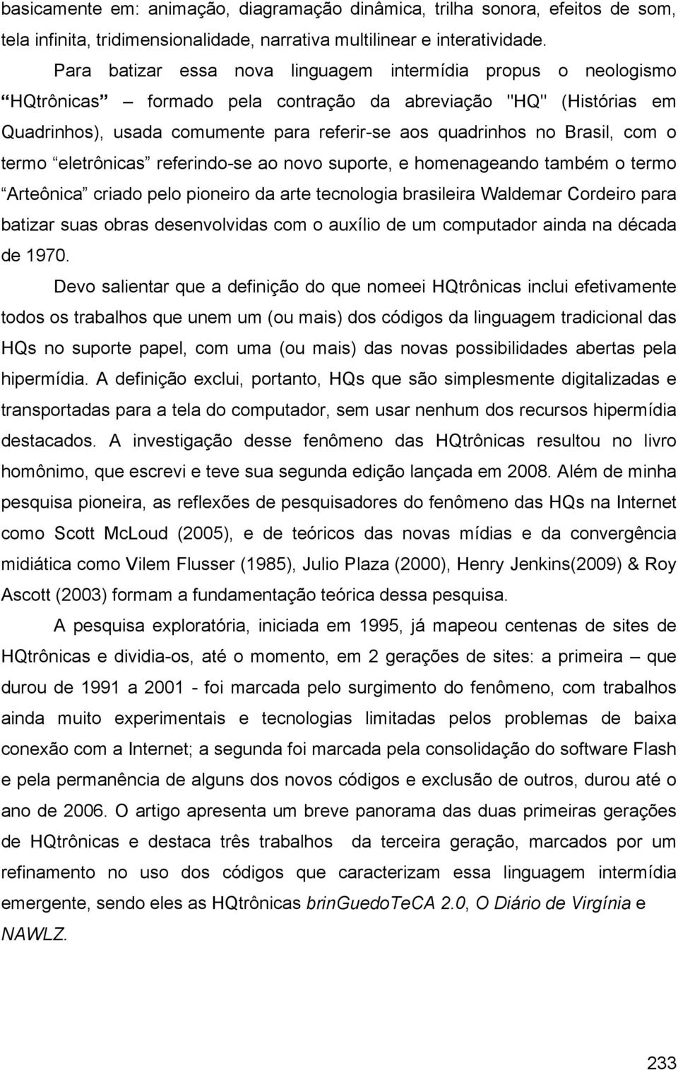 Brasil, com o termo eletrônicas referindo-se ao novo suporte, e homenageando também o termo Arteônica criado pelo pioneiro da arte tecnologia brasileira Waldemar Cordeiro para batizar suas obras