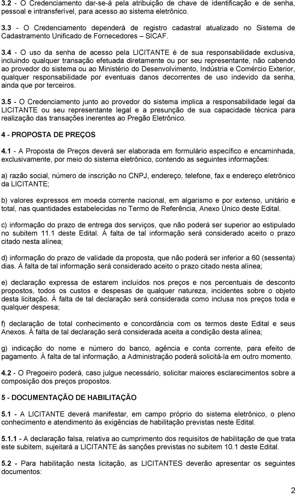 4 - O uso da senha de acesso pela LICITANTE é de sua responsabilidade exclusiva, incluindo qualquer transação efetuada diretamente ou por seu representante, não cabendo ao provedor do sistema ou ao