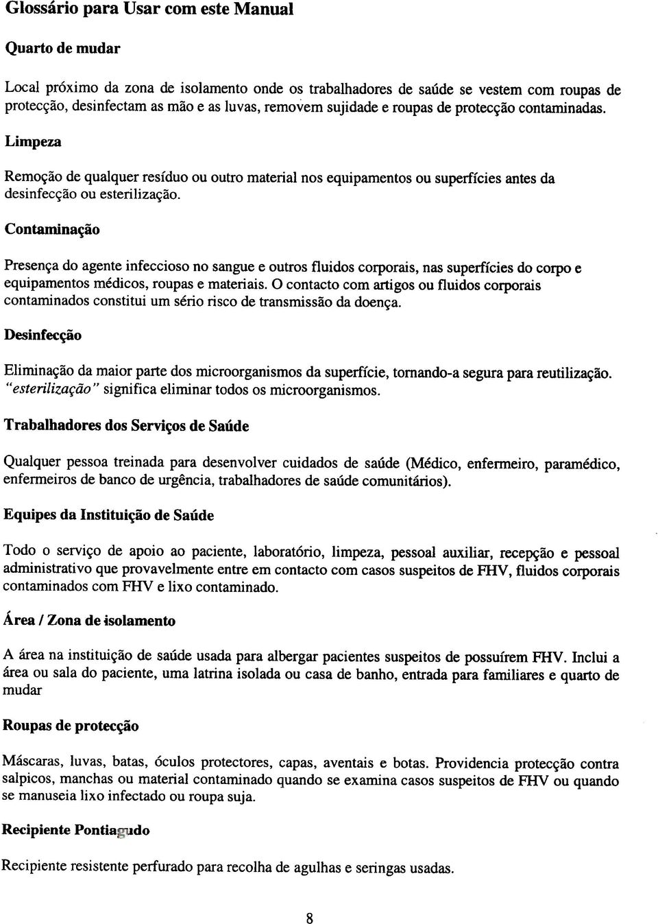 Contaminação Presença do agente infeccioso no sangue e outros fluidos corporais, nas superfícies do corpo e equipamentos médicos, roupas e materiais.