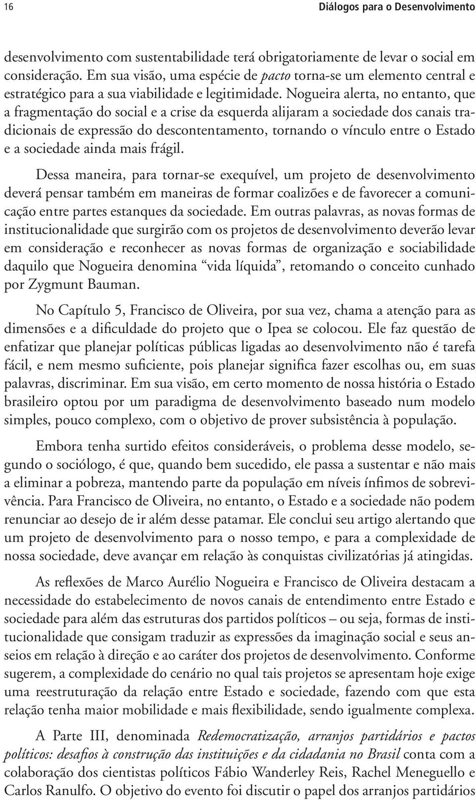 Nogueira alerta, no entanto, que a fragmentação do social e a crise da esquerda alijaram a sociedade dos canais tradicionais de expressão do descontentamento, tornando o vínculo entre o Estado e a