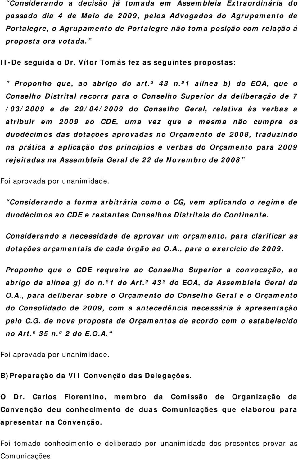 º1 alínea b) do EOA, que o Conselho Distrital recorra para o Conselho Superior da deliberação de 7 /03/2009 e de 29/04/2009 do Conselho Geral, relativa às verbas a atribuir em 2009 ao CDE, uma vez