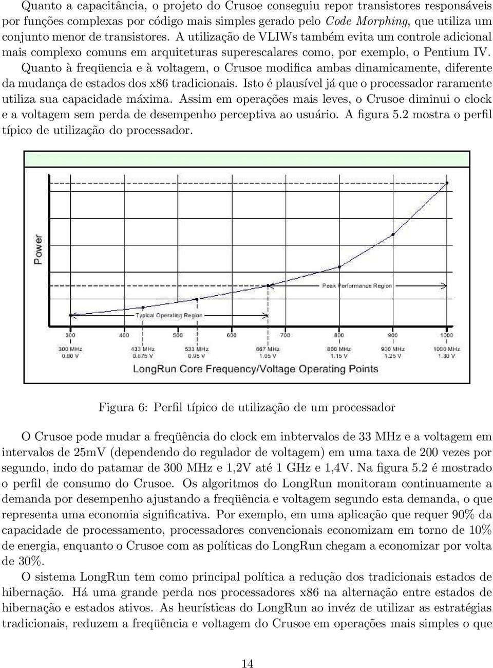 Quanto à freqüencia e à voltagem, o Crusoe modifica ambas dinamicamente, diferente da mudança de estados dos x86 tradicionais.