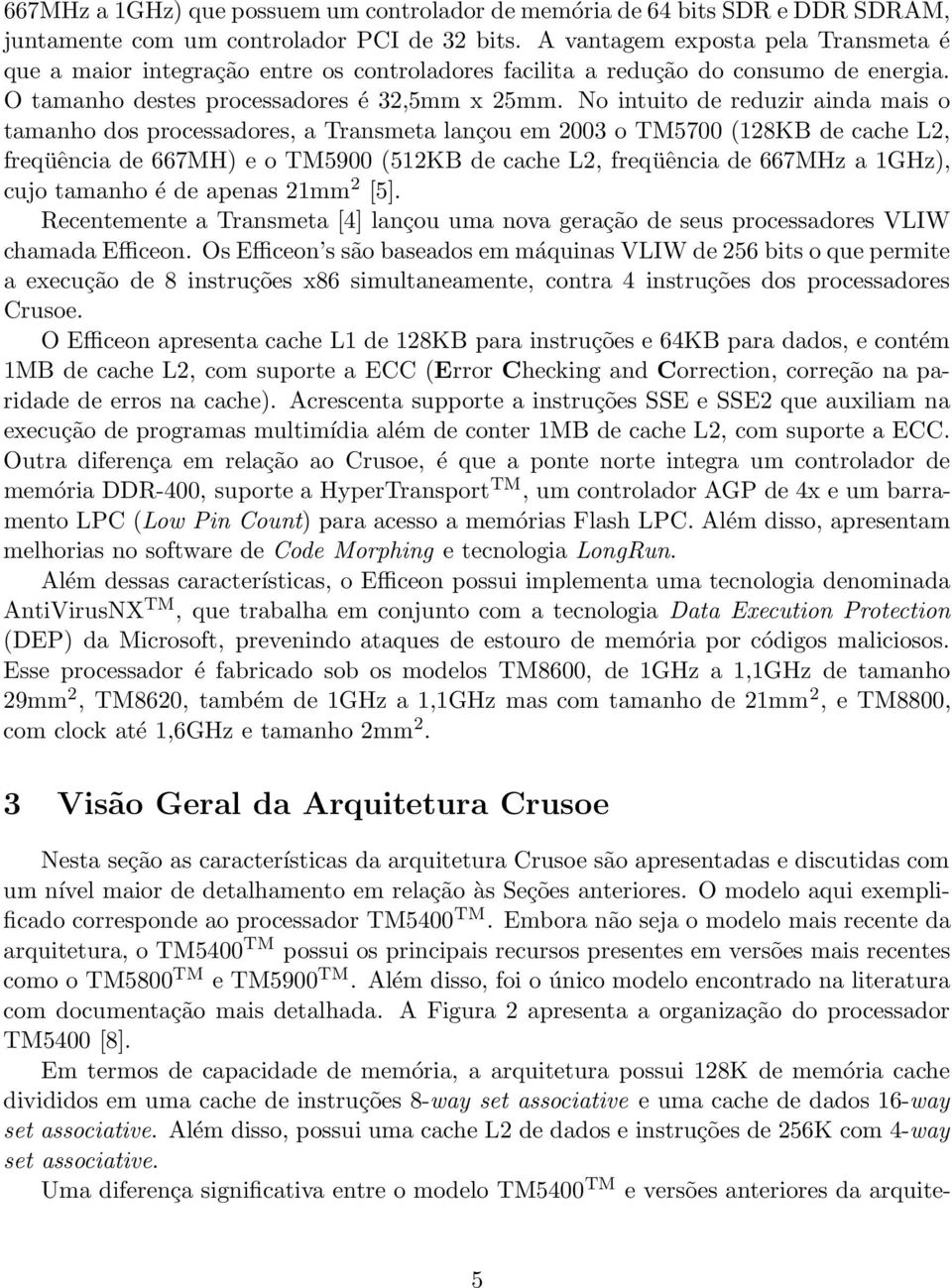 No intuito de reduzir ainda mais o tamanho dos processadores, a Transmeta lançou em 2003 o TM5700 (128KB de cache L2, freqüência de 667MH) e o TM5900 (512KB de cache L2, freqüência de 667MHz a 1GHz),