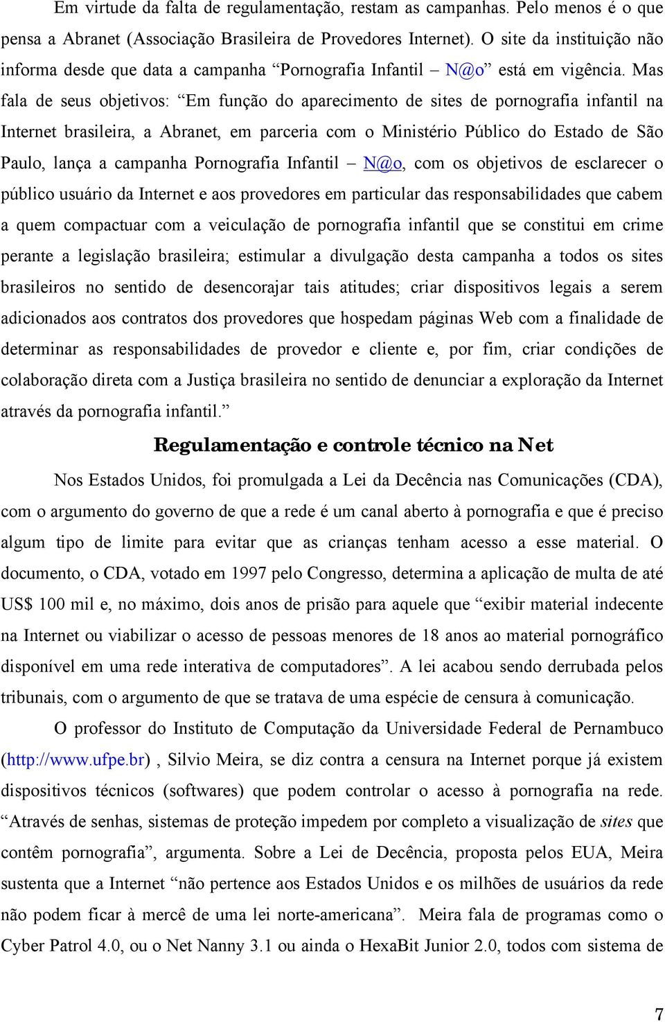 Mas fala de seus objetivos: Em função do aparecimento de sites de pornografia infantil na Internet brasileira, a Abranet, em parceria com o Ministério Público do Estado de São Paulo, lança a campanha