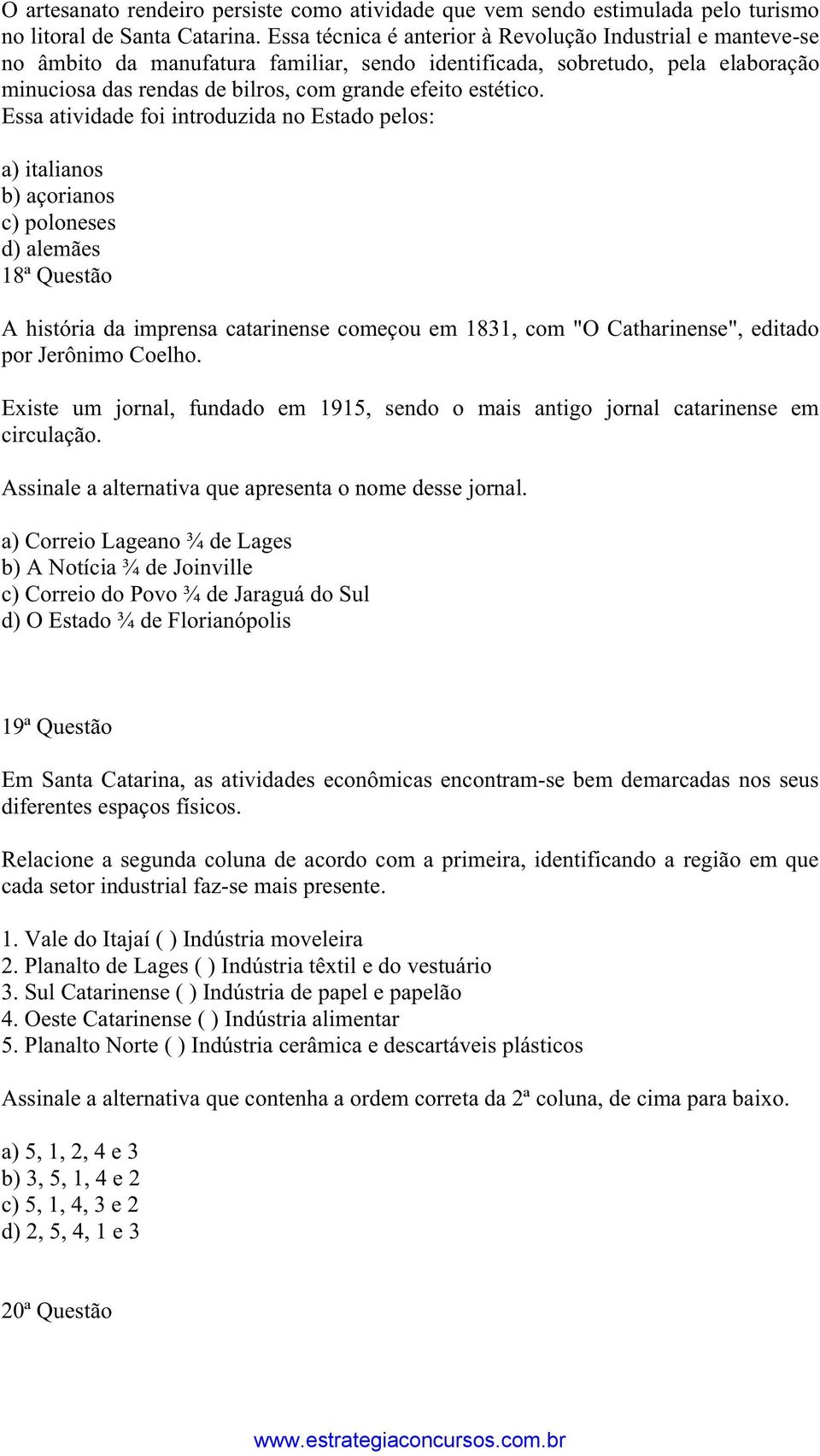 Essa atividade foi introduzida no Estado pelos: a) italianos b) açorianos c) poloneses d) alemães 18ª Questão A história da imprensa catarinense começou em 1831, com "O Catharinense", editado por