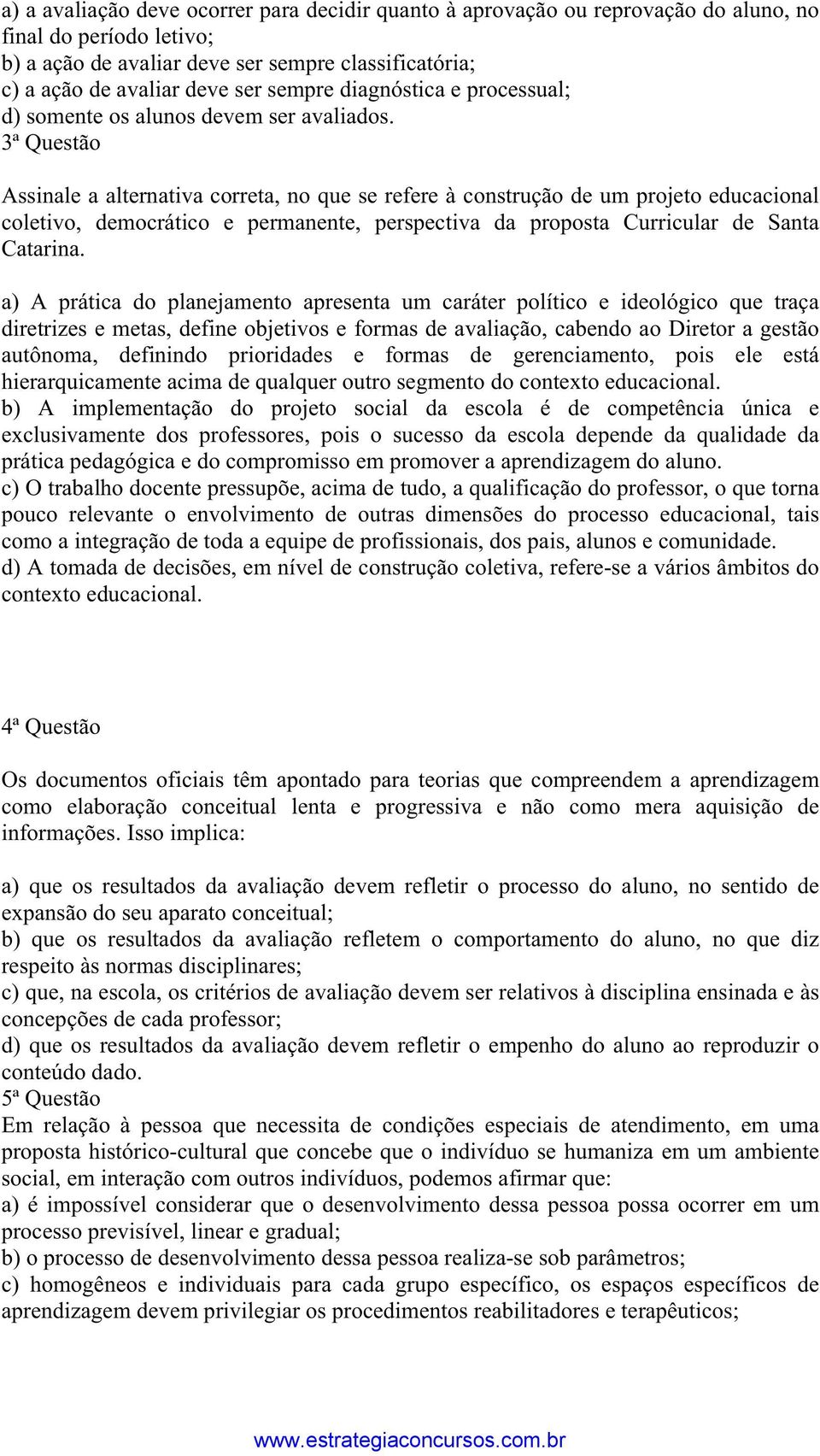 3ª Questão Assinale a alternativa correta, no que se refere à construção de um projeto educacional coletivo, democrático e permanente, perspectiva da proposta Curricular de Santa Catarina.