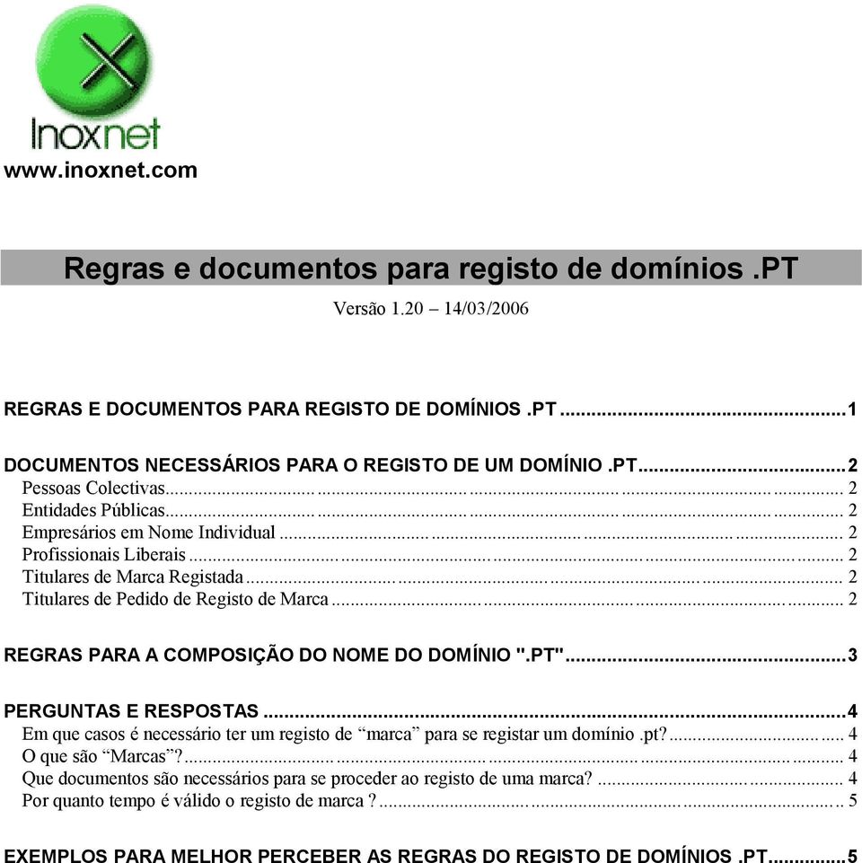 .. 2 REGRAS PARA A COMPOSIÇ ÃO DO NOME DO DOMÍNIO ".PT"...3 PERGUNTAS E RESPOSTAS...4 Em que casos é necessá rio ter um registo de marca para se registar um domínio.pt?... 4 O que sã o Marcas?