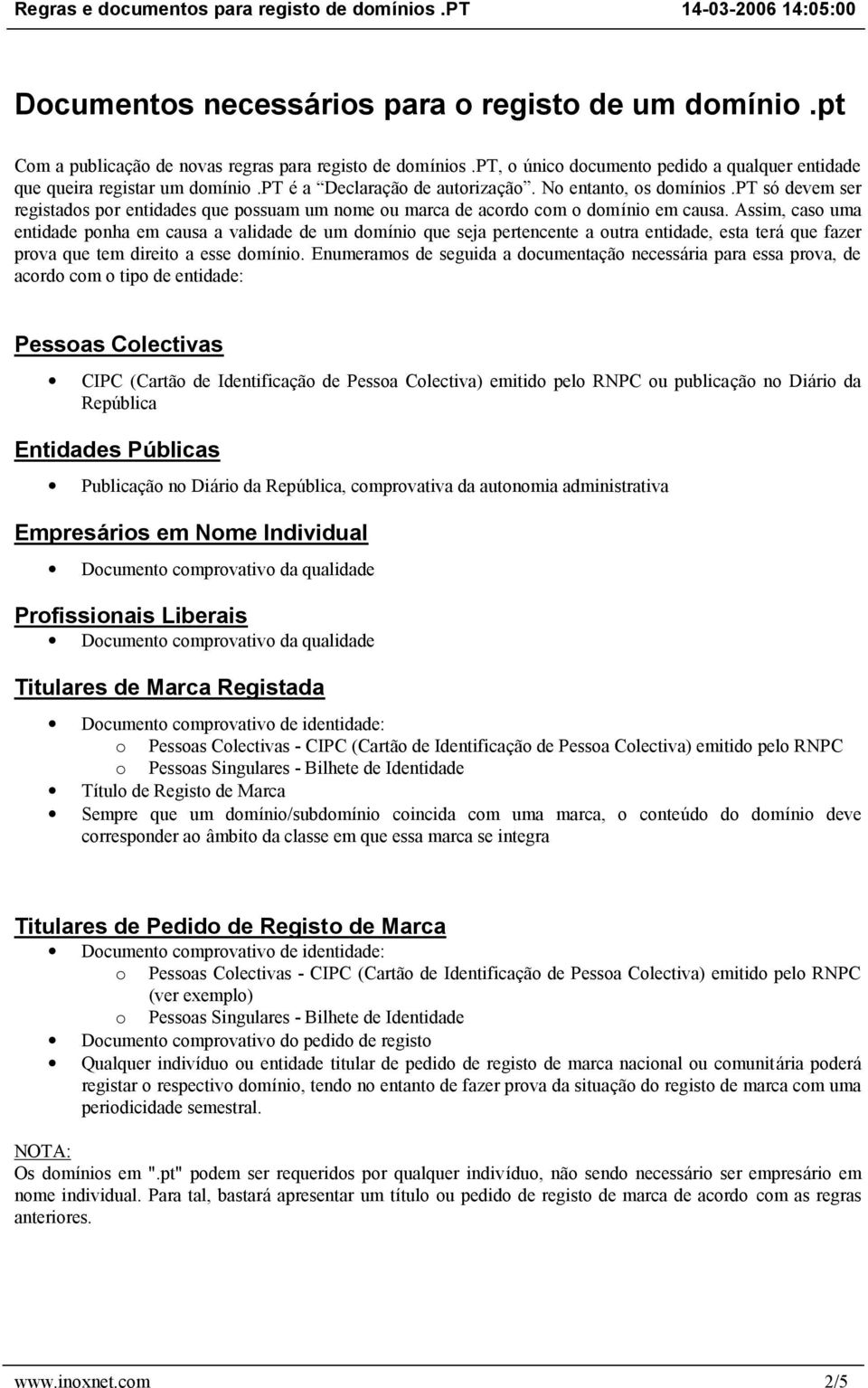 Assim, caso uma entidade ponha em causa a validade de um domínio que seja pertencente a outra entidade, esta terá que fazer prova que tem direito a esse domínio.