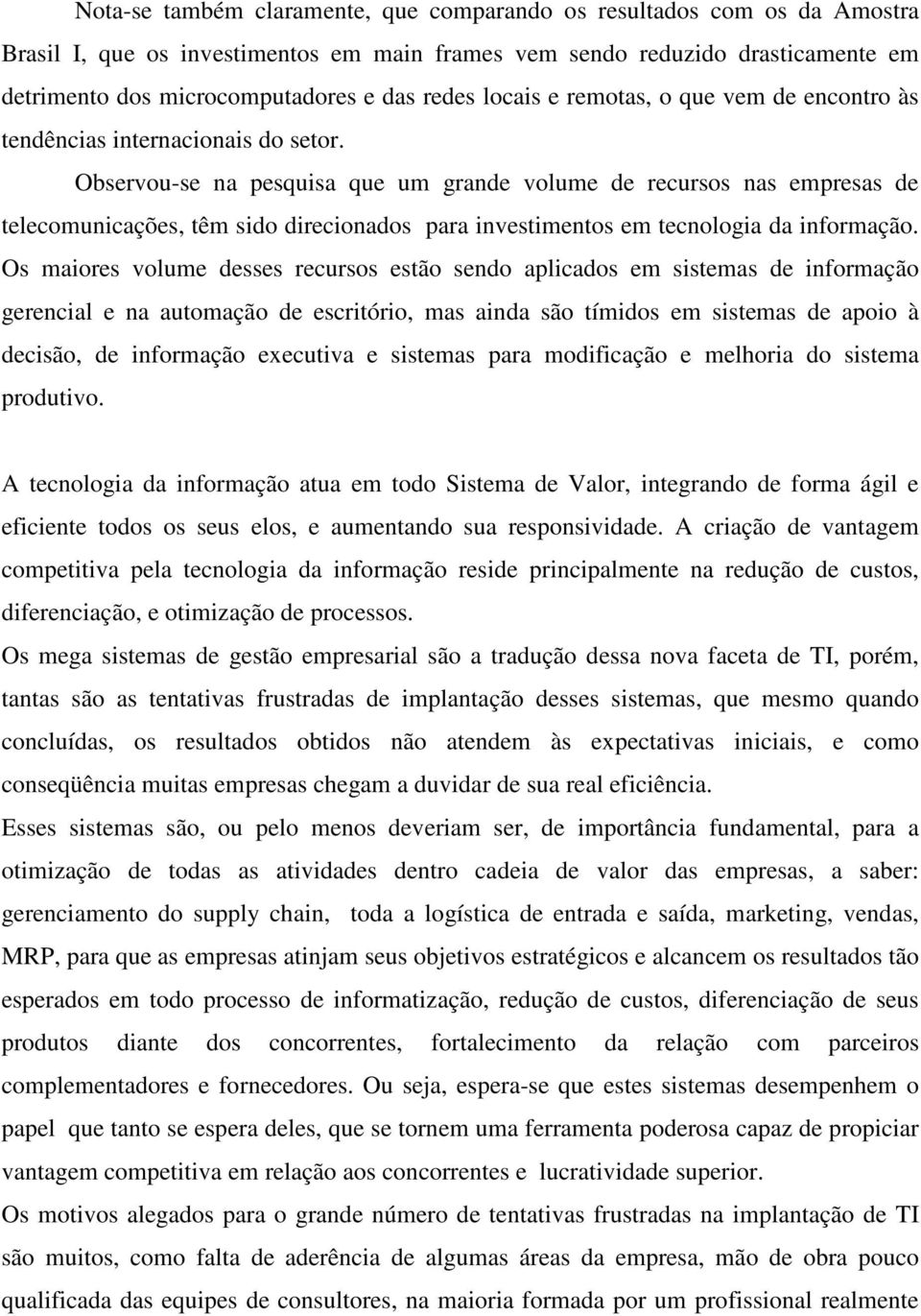 Observou-se na pesquisa que um grande volume de recursos nas empresas de telecomunicações, têm sido direcionados para investimentos em tecnologia da informação.