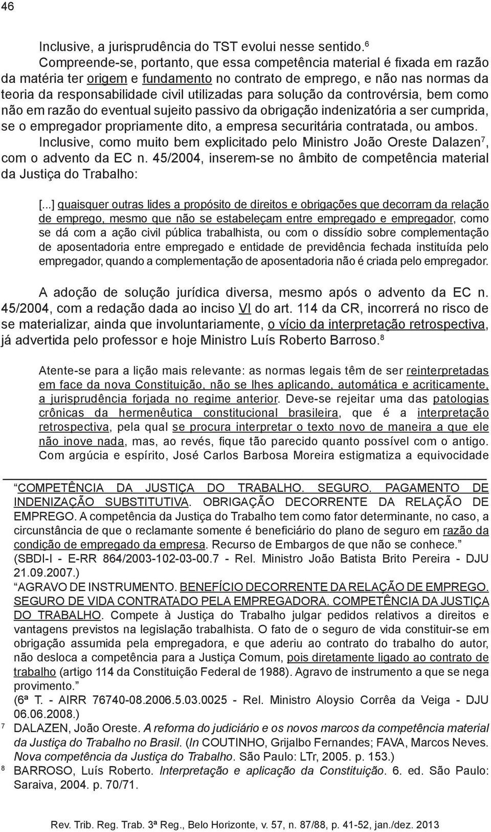 para solução da controvérsia, bem como não em razão do eventual sujeito passivo da obrigação indenizatória a ser cumprida, se o empregador propriamente dito, a empresa securitária contratada, ou