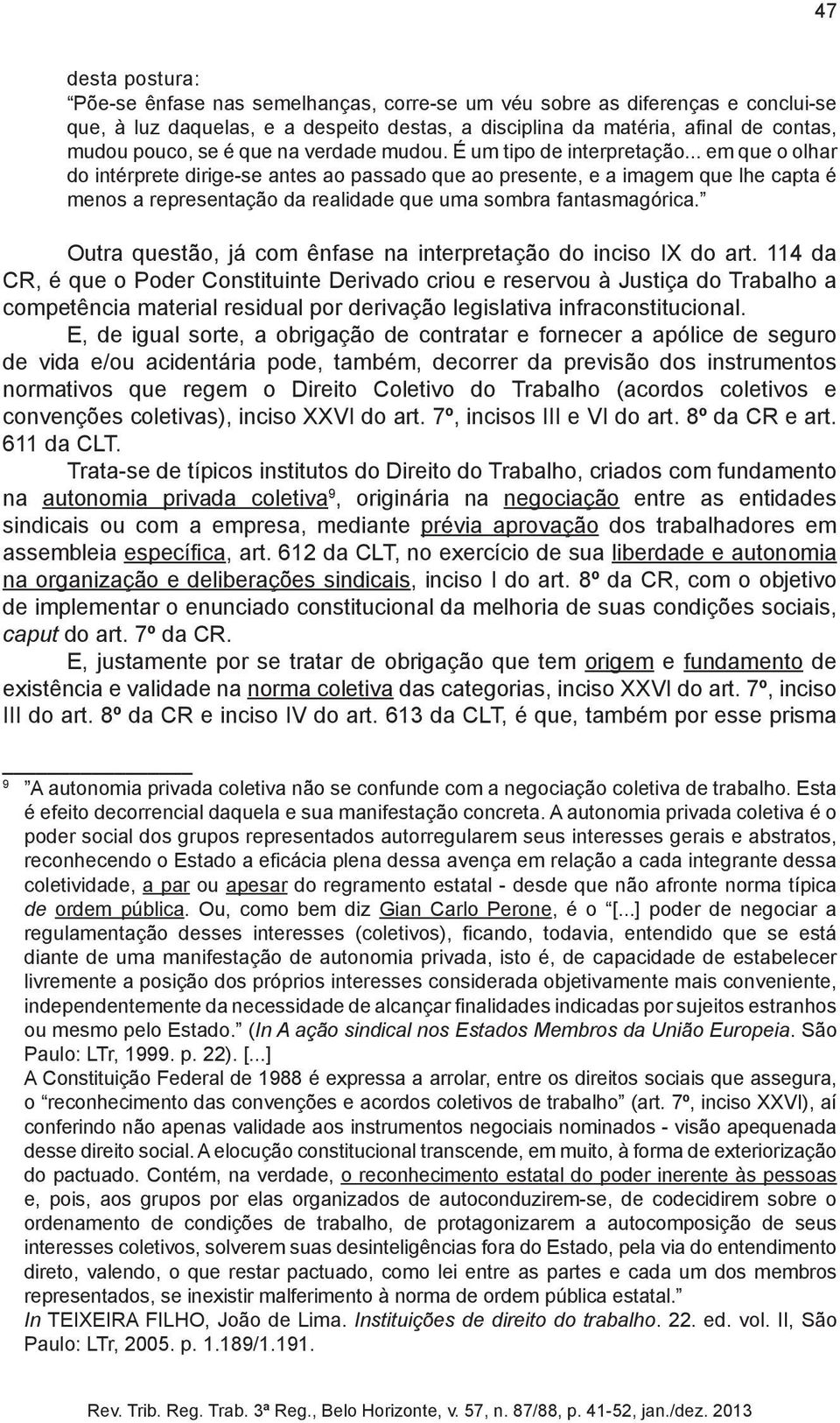 .. em que o olhar do intérprete dirige-se antes ao passado que ao presente, e a imagem que lhe capta é menos a representação da realidade que uma sombra fantasmagórica.