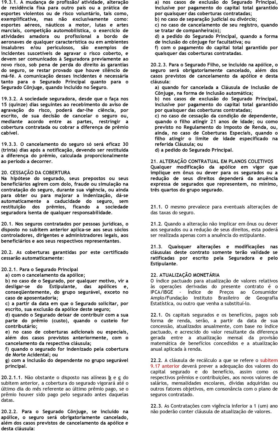 ambientes insalubres e/ou periculosos, são exemplos de incidentes suscetíveis de agravar o risco coberto, e devem ser comunicados à Seguradora previamente ao novo risco, sob pena de perda do direito