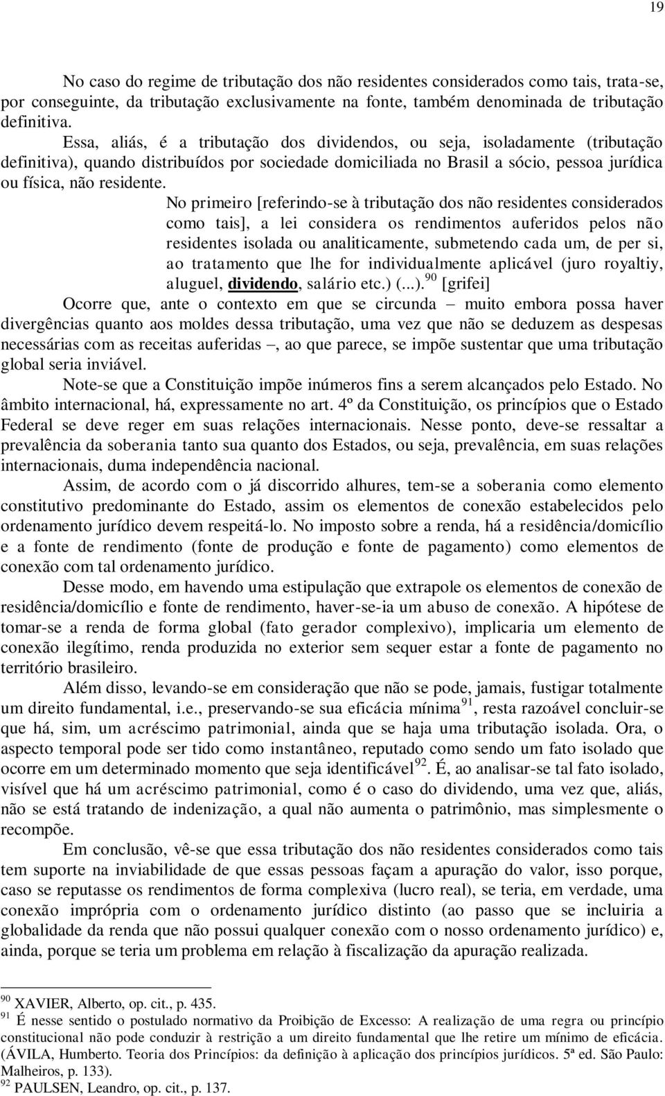 No primeiro [referindo-se à tributação dos não residentes considerados como tais], a lei considera os rendimentos auferidos pelos não residentes isolada ou analiticamente, submetendo cada um, de per