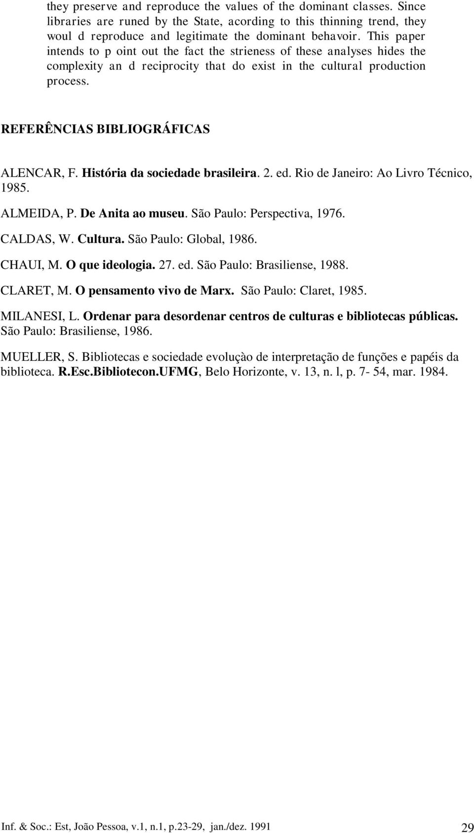 História da sociedade brasileira. 2. ed. Rio de Janeiro: Ao Livro Técnico, 1985. ALMEIDA, P. De Anita ao museu. São Paulo: Perspectiva, 1976. CALDAS, W. Cultura. São Paulo: Global, 1986. CHAUI, M.