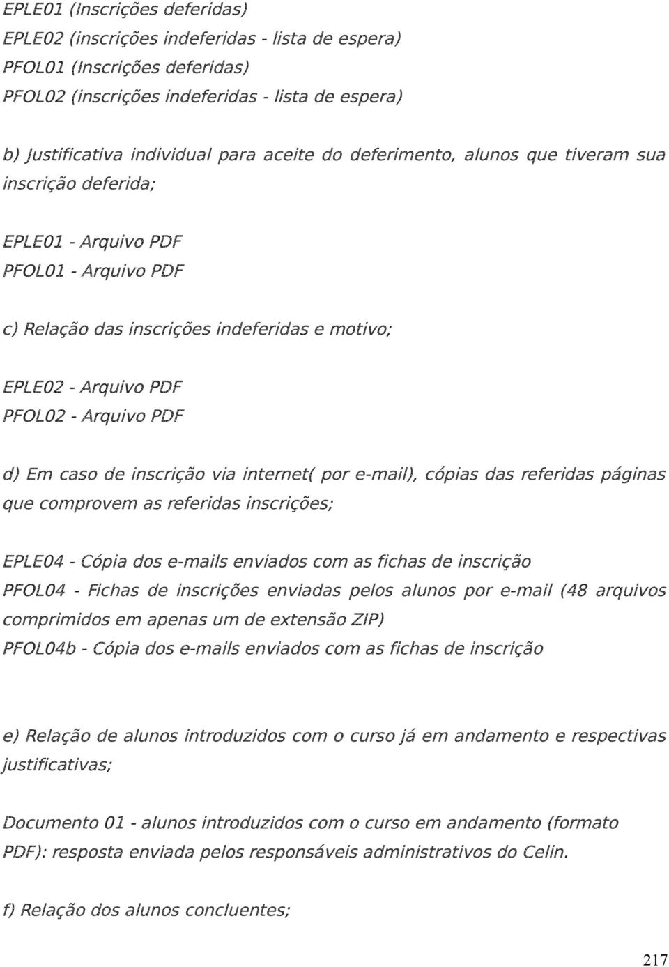 caso de inscrição via internet( por e-mail), cópias das referidas páginas que comprovem as referidas inscrições; EPLE04 - Cópia dos e-mails enviados com as fichas de inscrição PFOL04 - Fichas de