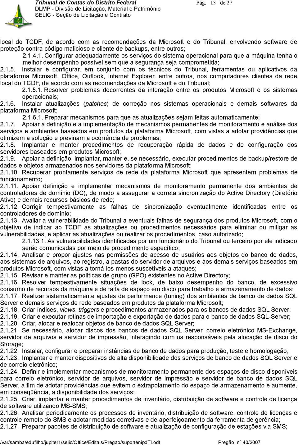 1.5. Instalar e configurar, em conjunto com os técnicos do Tribunal, ferramentas ou aplicativos da plataforma Microsoft, Office, Outlook, Internet Explorer, entre outros, nos computadores clientes da