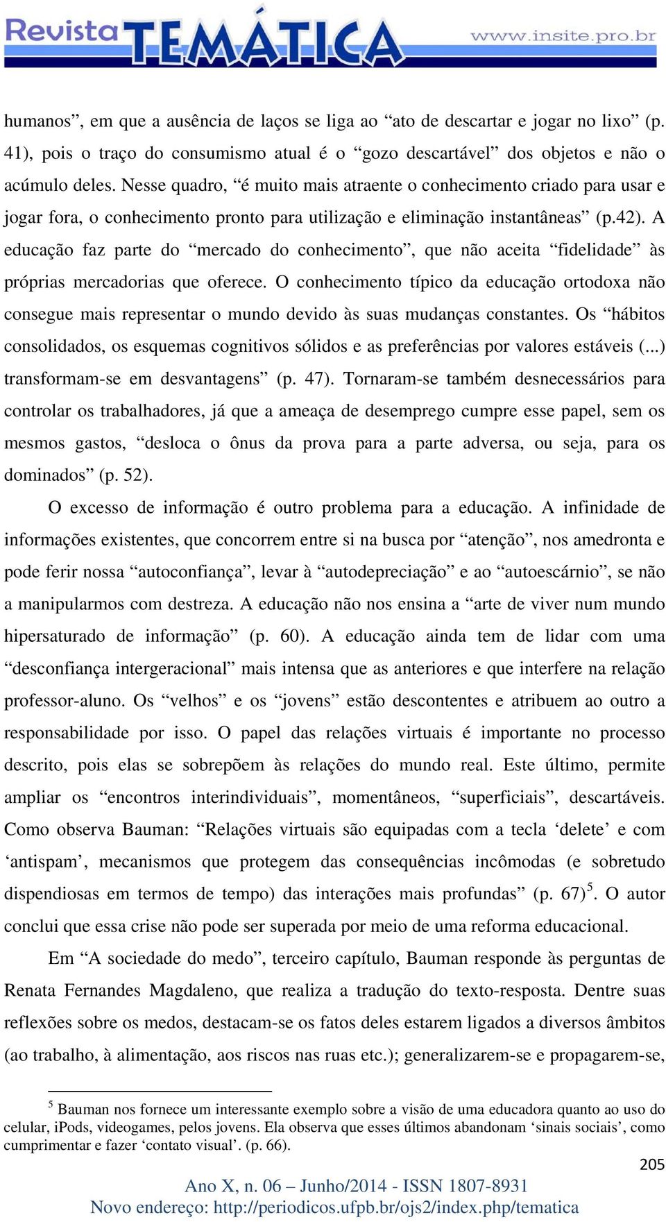 A educação faz parte do mercado do conhecimento, que não aceita fidelidade às próprias mercadorias que oferece.