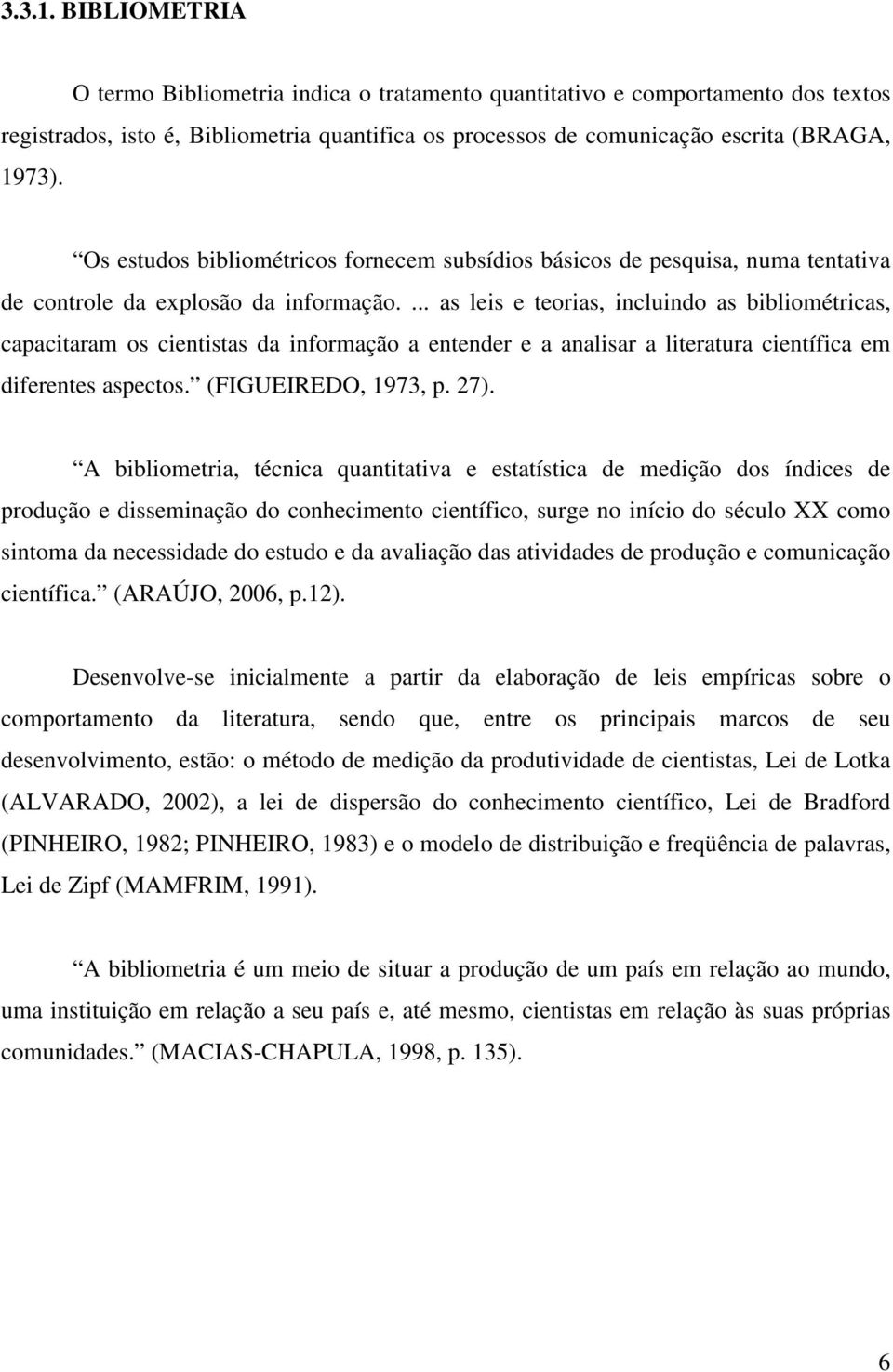 ... as leis e teorias, incluindo as bibliométricas, capacitaram os cientistas da informação a entender e a analisar a literatura científica em diferentes aspectos. (FIGUEIREDO, 1973, p. 27).