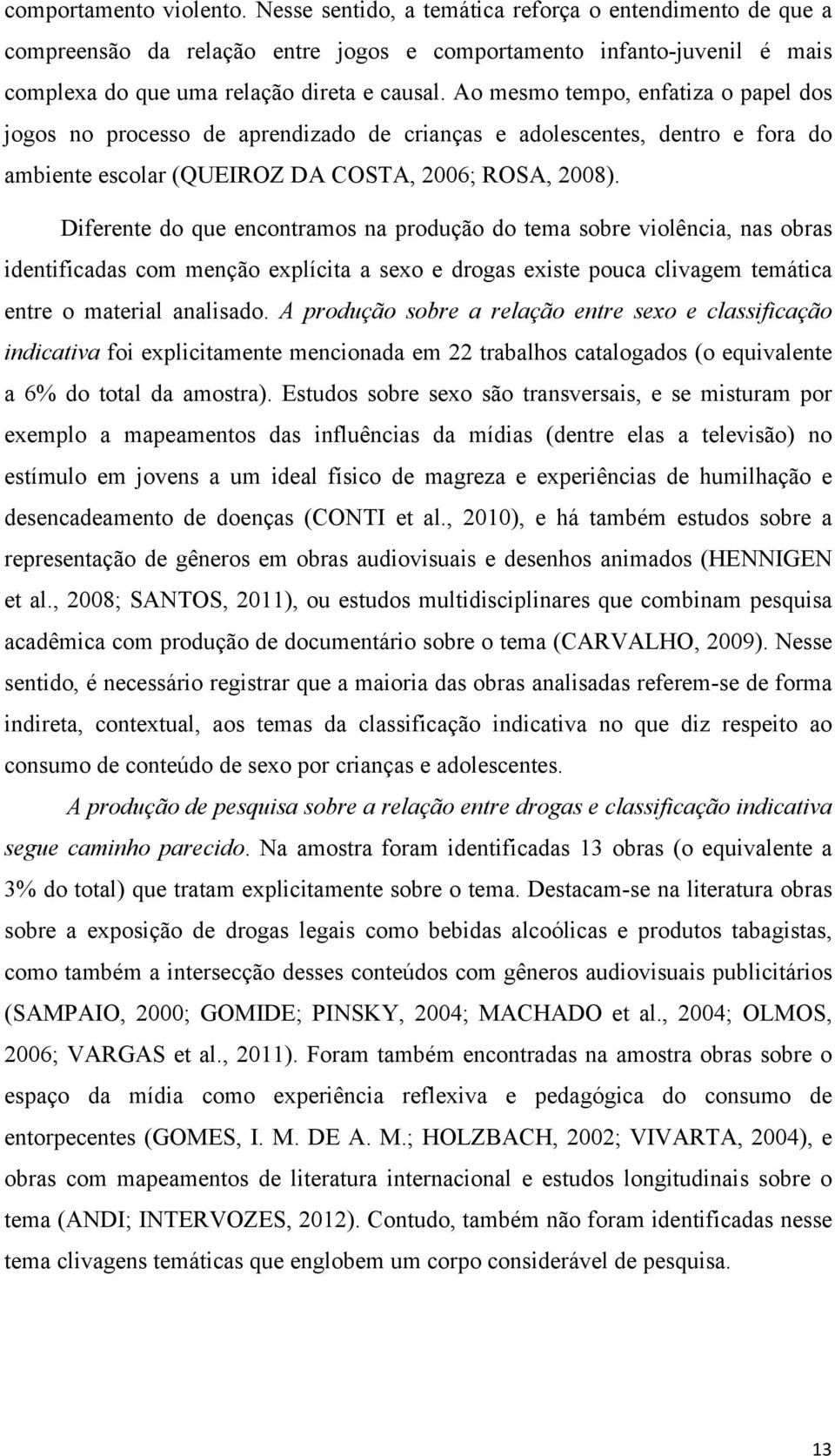 Diferente do que encontramos na produção do tema sobre violência, nas obras identificadas com menção explícita a sexo e drogas existe pouca clivagem temática entre o material analisado.