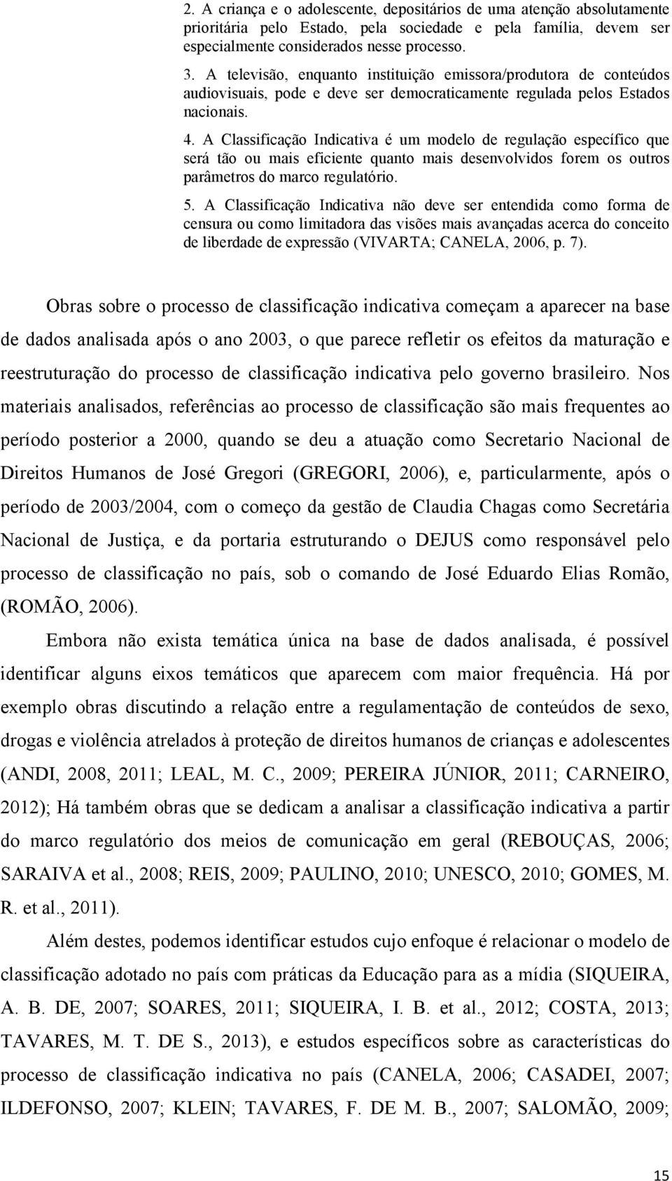 A Classificação Indicativa é um modelo de regulação específico que será tão ou mais eficiente quanto mais desenvolvidos forem os outros parâmetros do marco regulatório. 5.