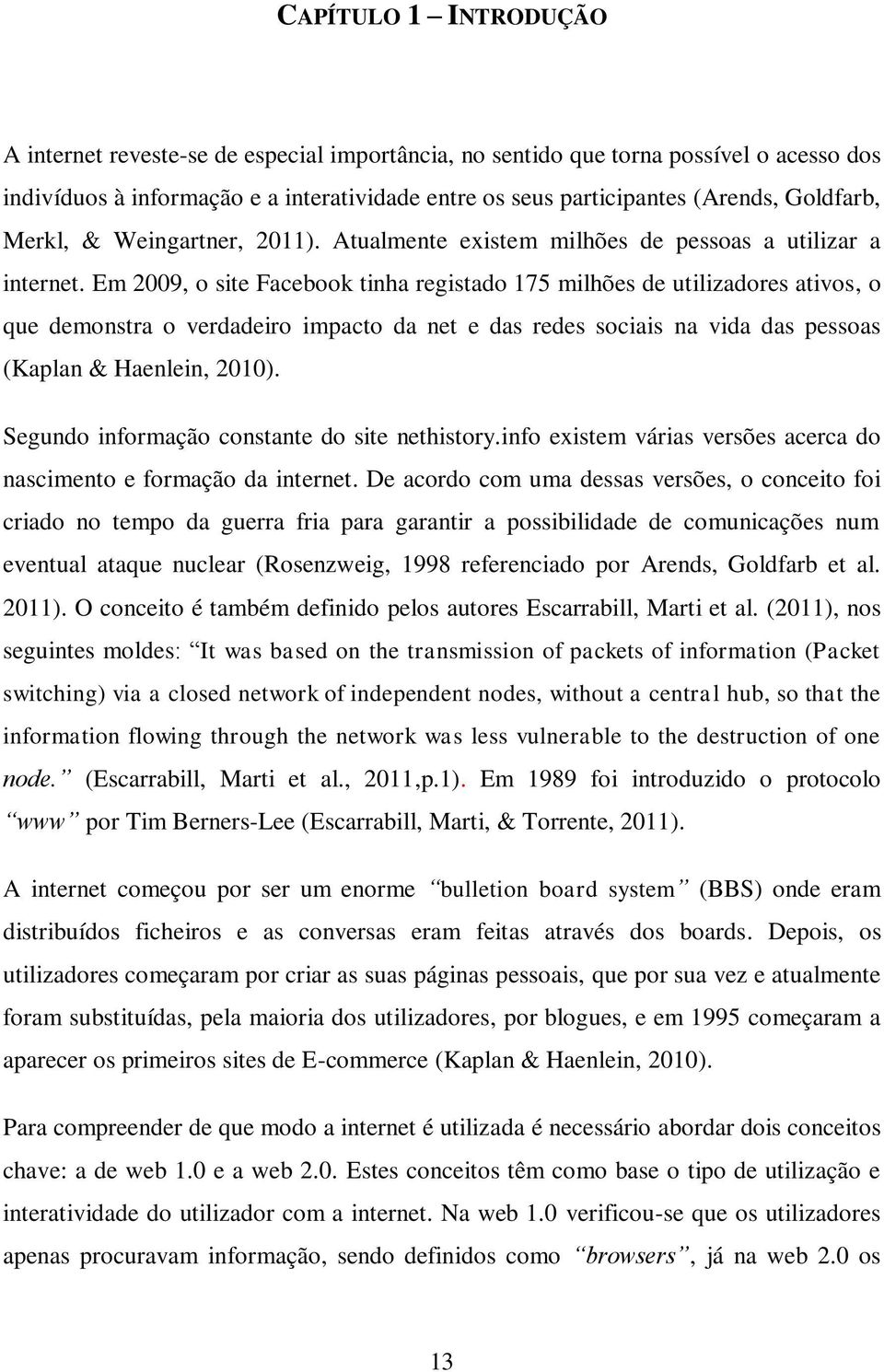 Em 2009, o site Facebook tinha registado 175 milhões de utilizadores ativos, o que demonstra o verdadeiro impacto da net e das redes sociais na vida das pessoas (Kaplan & Haenlein, 2010).