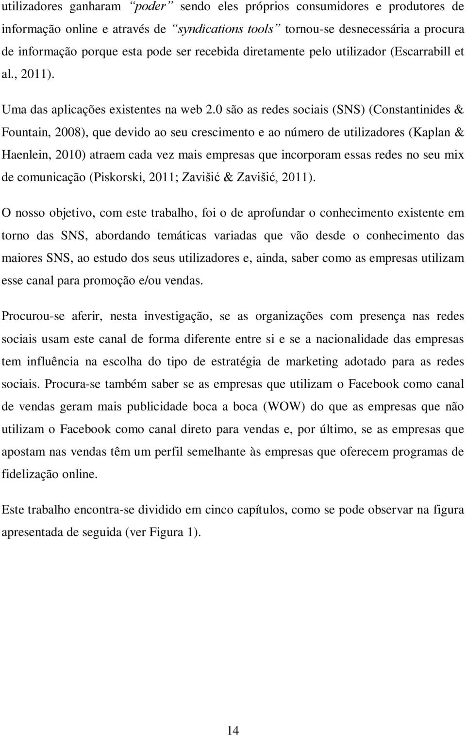 0 são as redes sociais (SNS) (Constantinides & Fountain, 2008), que devido ao seu crescimento e ao número de utilizadores (Kaplan & Haenlein, 2010) atraem cada vez mais empresas que incorporam essas