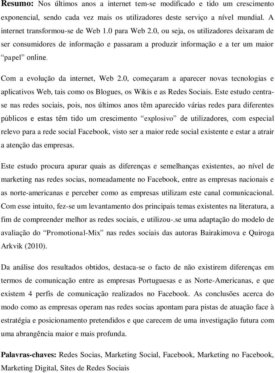 0, começaram a aparecer novas tecnologias e aplicativos Web, tais como os Blogues, os Wikis e as Redes Sociais.