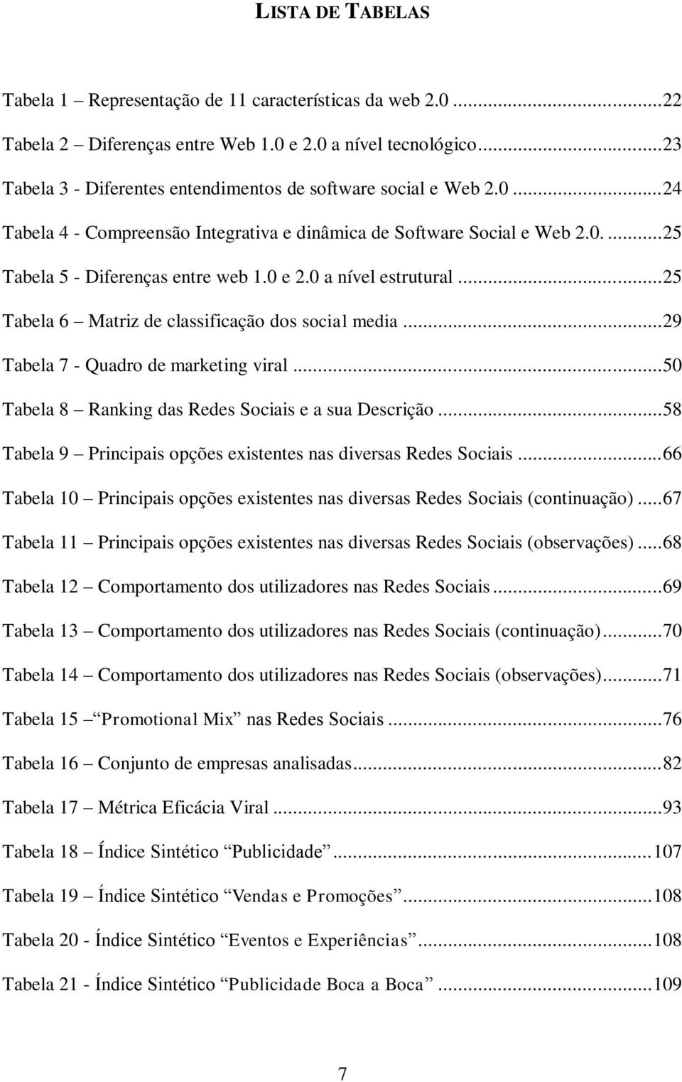 0 a nível estrutural... 25 Tabela 6 Matriz de classificação dos social media... 29 Tabela 7 - Quadro de marketing viral... 50 Tabela 8 Ranking das Redes Sociais e a sua Descrição.