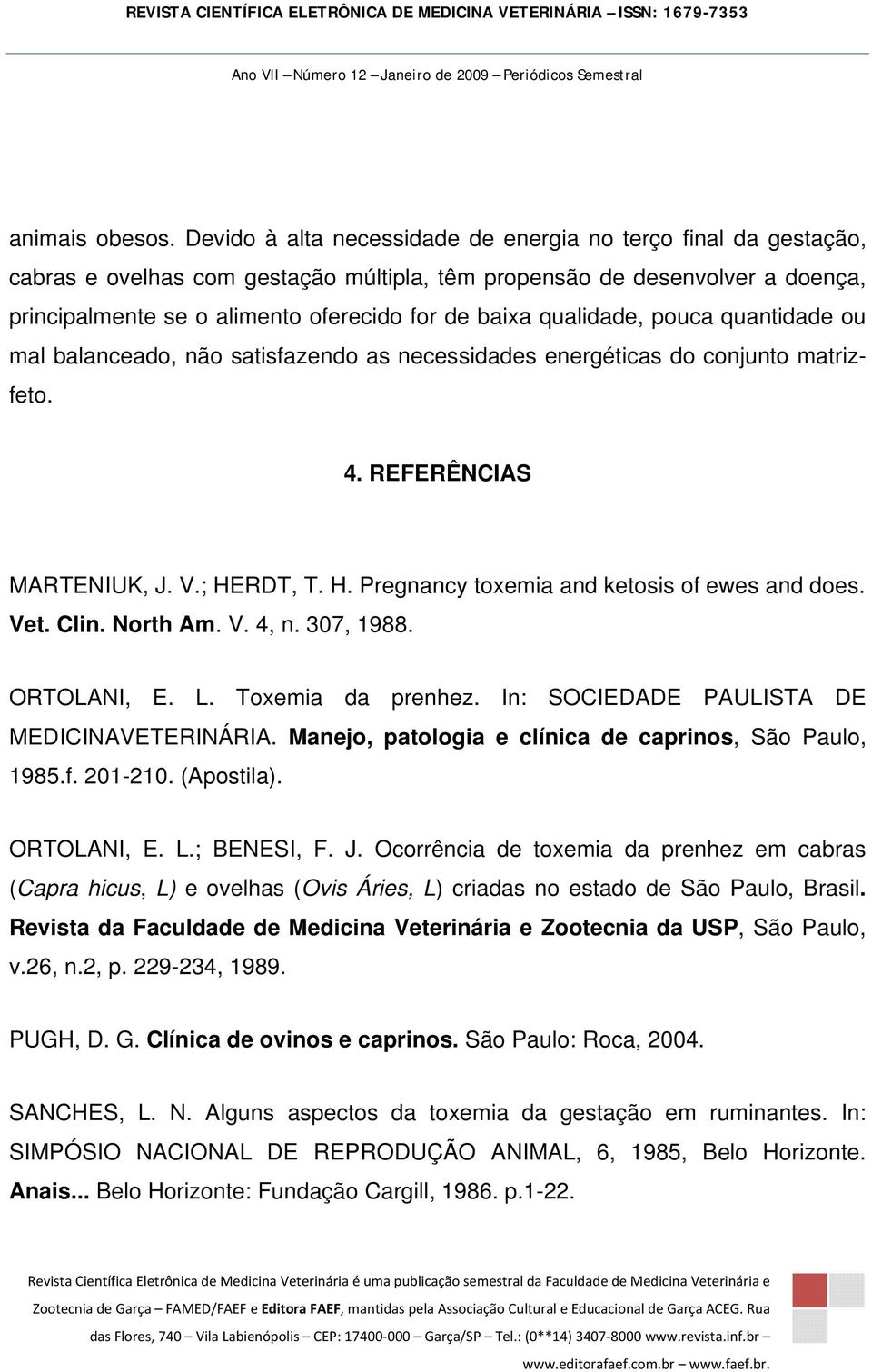 qualidade, pouca quantidade ou mal balanceado, não satisfazendo as necessidades energéticas do conjunto matrizfeto. 4. REFERÊNCIAS MARTENIUK, J. V.; HERDT, T. H. Pregnancy toxemia and ketosis of ewes and does.