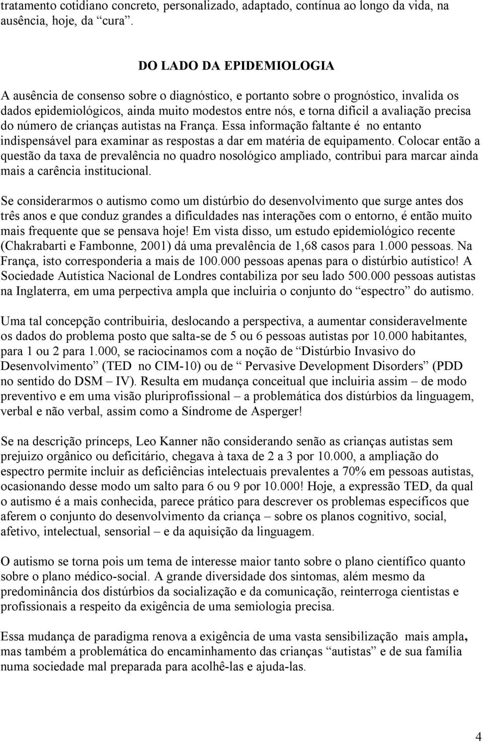 precisa do número de crianças autistas na França. Essa informação faltante é no entanto indispensável para examinar as respostas a dar em matéria de equipamento.