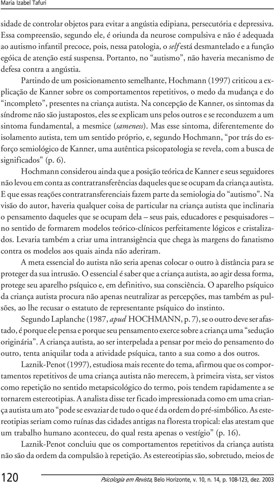 Portanto, no autismo, não haveria mecanismo de defesa contra a angústia.