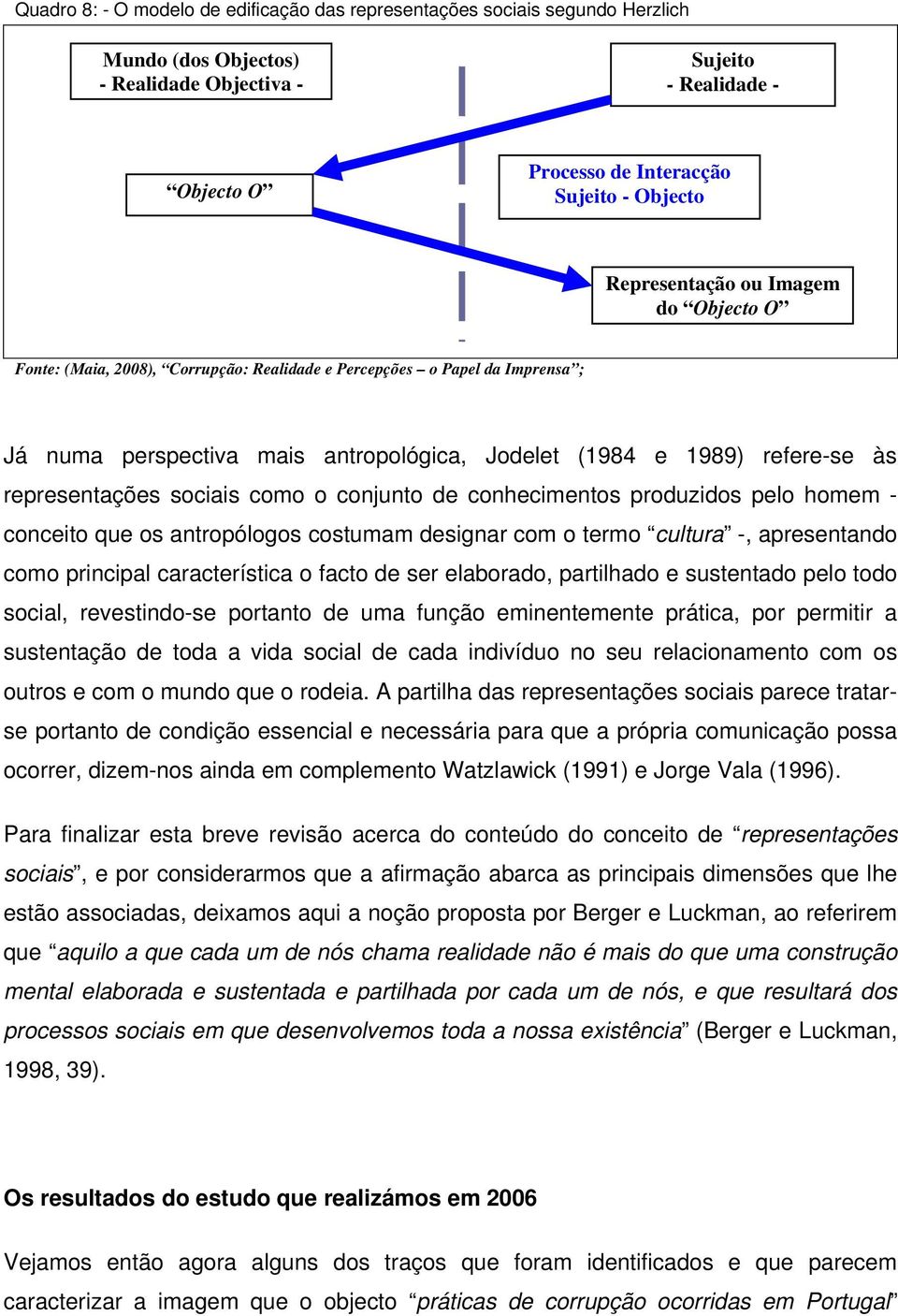 representações sociais como o conjunto de conhecimentos produzidos pelo homem - conceito que os antropólogos costumam designar com o termo cultura -, apresentando como principal característica o