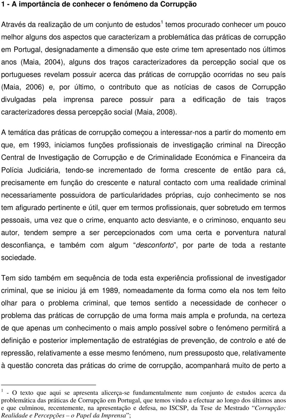 portugueses revelam possuir acerca das práticas de corrupção ocorridas no seu país (Maia, 2006) e, por último, o contributo que as notícias de casos de Corrupção divulgadas pela imprensa parece