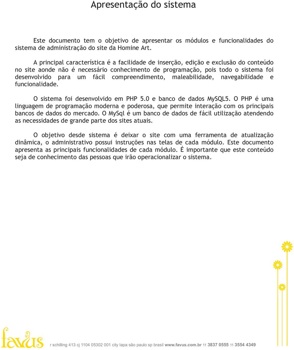 compreendimento, maleabilidade, navegabilidade e funcionalidade. O sistema foi desenvolvido em PHP 5.0 e banco de dados MySQL5.