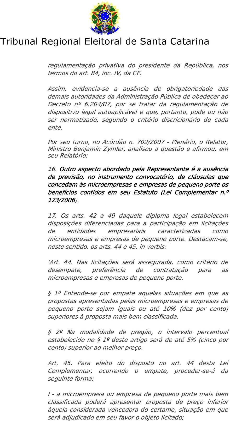 204/07, por se tratar da regulamentação de dispositivo legal autoaplicável e que, portanto, pode ou não ser normatizado, segundo o critério discricionário de cada ente. Por seu turno, no Acórdão n.