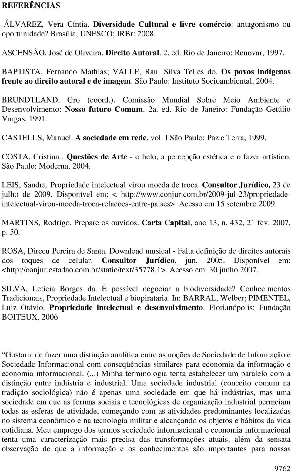 BRUNDTLAND, Gro (coord.). Comissão Mundial Sobre Meio Ambiente e Desenvolvimento: Nosso futuro Comum. 2a. ed. Rio de Janeiro: Fundação Getúlio Vargas, 1991. CASTELLS, Manuel. A sociedade em rede. vol.