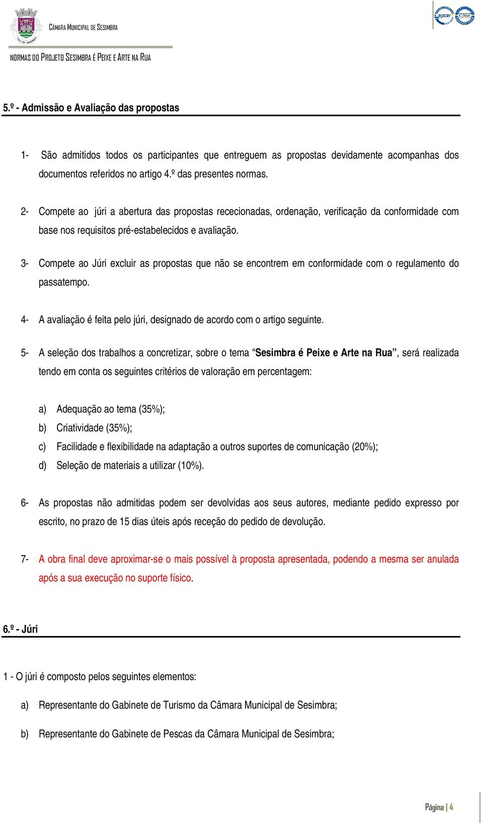 3- Compete ao Júri excluir as propostas que não se encontrem em conformidade com o regulamento do passatempo. 4- A avaliação é feita pelo júri, designado de acordo com o artigo seguinte.