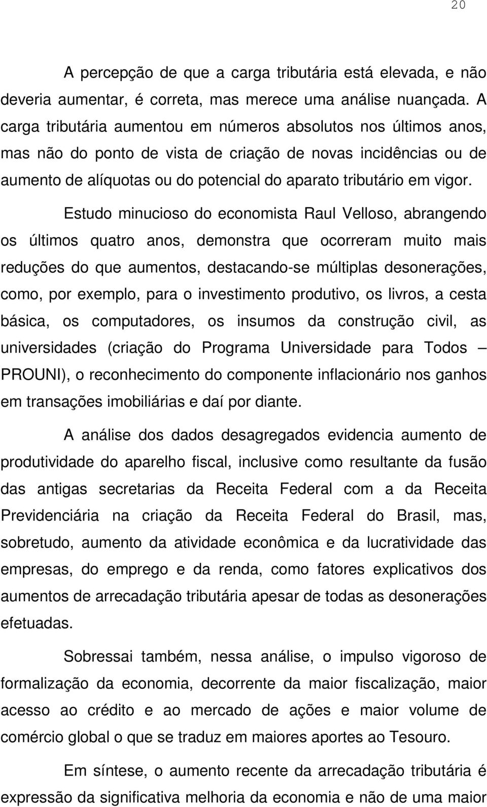 Estudo minucioso do economista Raul Velloso, abrangendo os últimos quatro anos, demonstra que ocorreram muito mais reduções do que aumentos, destacando-se múltiplas desonerações, como, por exemplo,