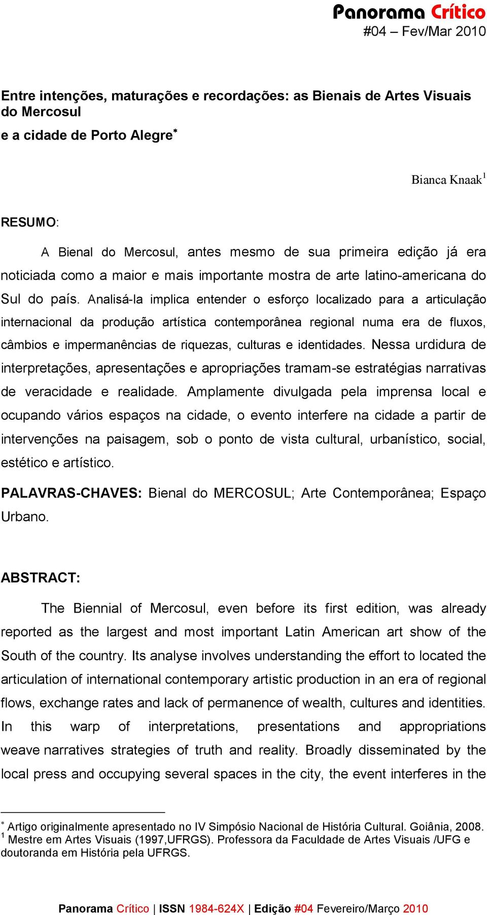 Analisá-la implica entender o esforço localizado para a articulação internacional da produção artística contemporânea regional numa era de fluxos, câmbios e impermanências de riquezas, culturas e