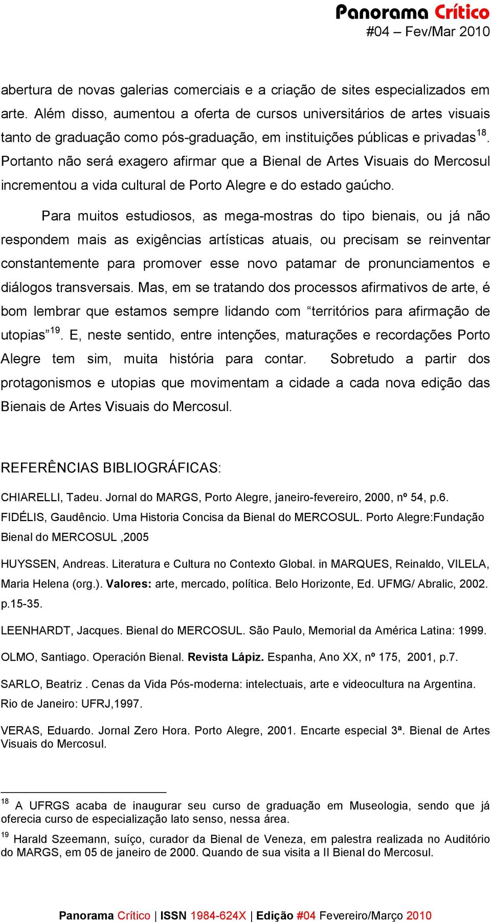 Portanto não será exagero afirmar que a Bienal de Artes Visuais do Mercosul incrementou a vida cultural de Porto Alegre e do estado gaúcho.