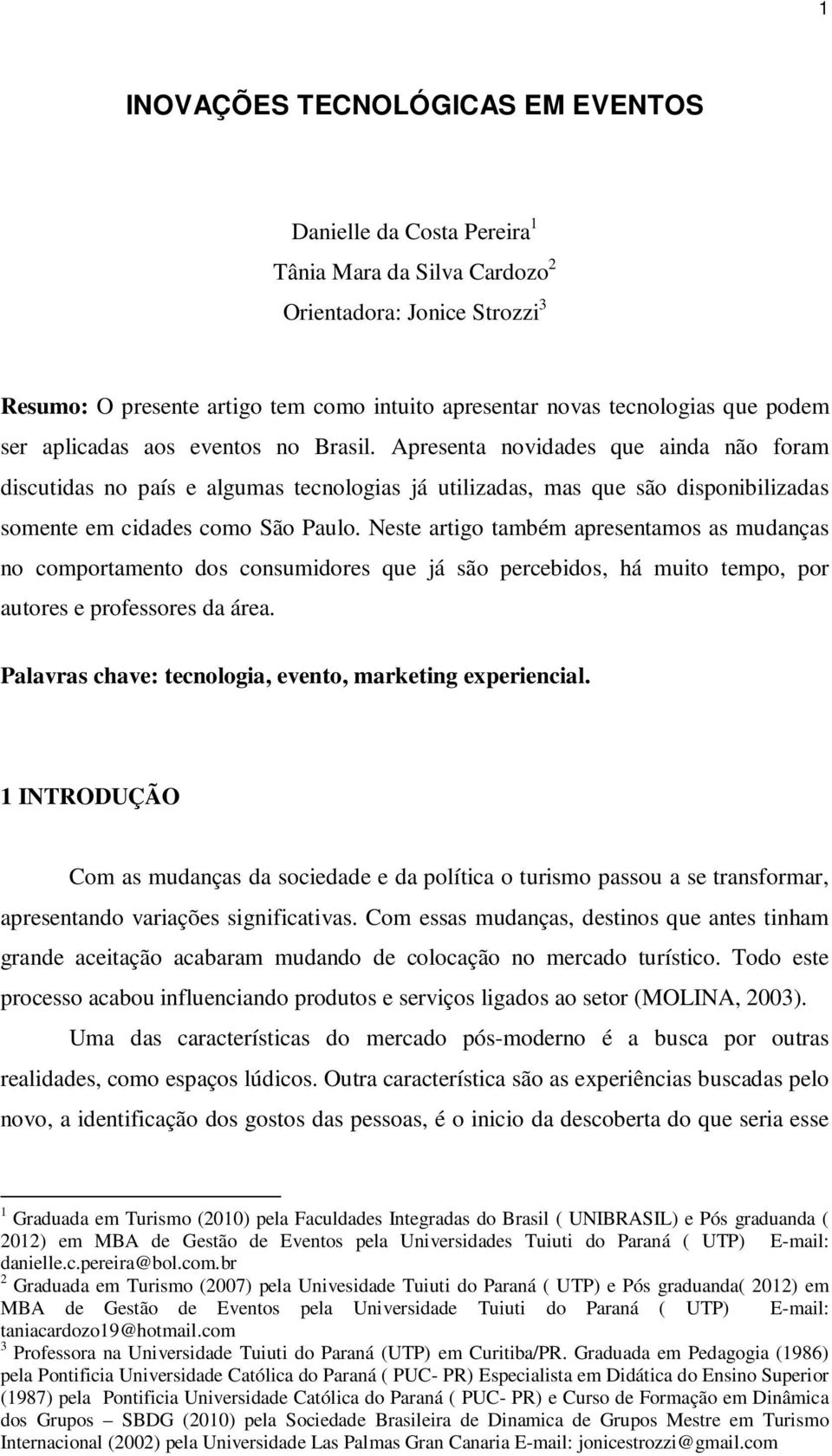 Apresenta novidades que ainda não foram discutidas no país e algumas tecnologias já utilizadas, mas que são disponibilizadas somente em cidades como São Paulo.