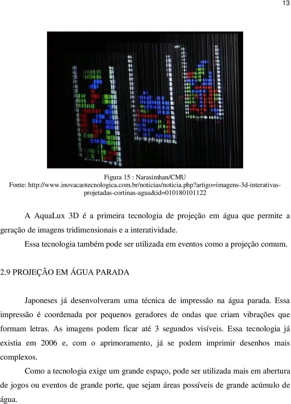 Essa tecnologia também pode ser utilizada em eventos como a projeção comum. 2.9 PROJEÇÃO EM ÁGUA PARADA Japoneses já desenvolveram uma técnica de impressão na água parada.