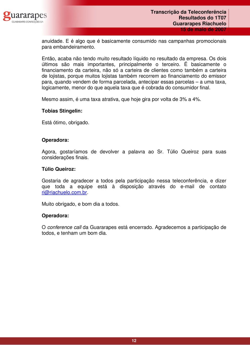 É basicamente o financiamento da carteira, não só a carteira de clientes como também a carteira de lojistas, porque muitos lojistas também recorrem ao financiamento do emissor para, quando vendem de