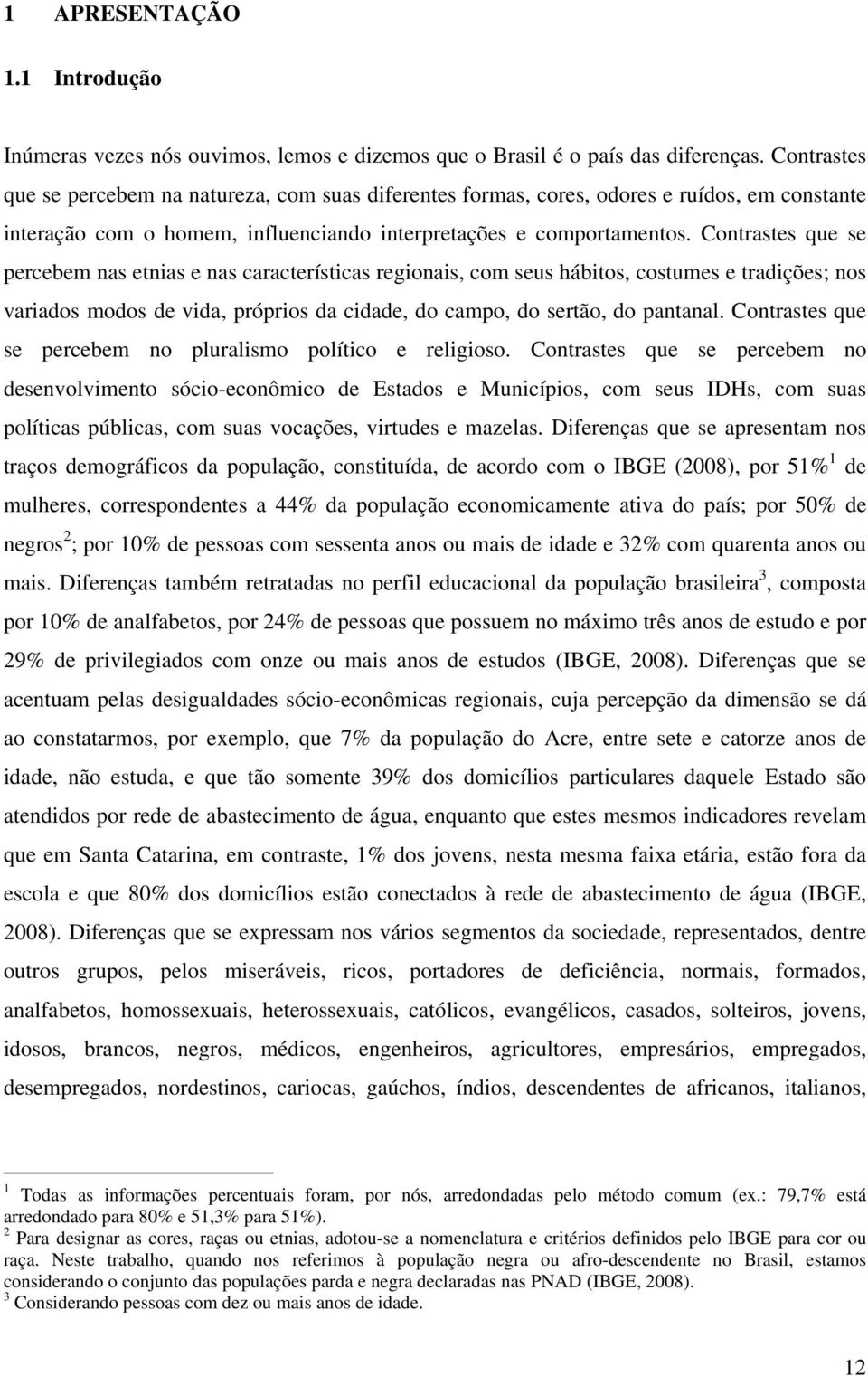 Contrastes que se percebem nas etnias e nas características regionais, com seus hábitos, costumes e tradições; nos variados modos de vida, próprios da cidade, do campo, do sertão, do pantanal.