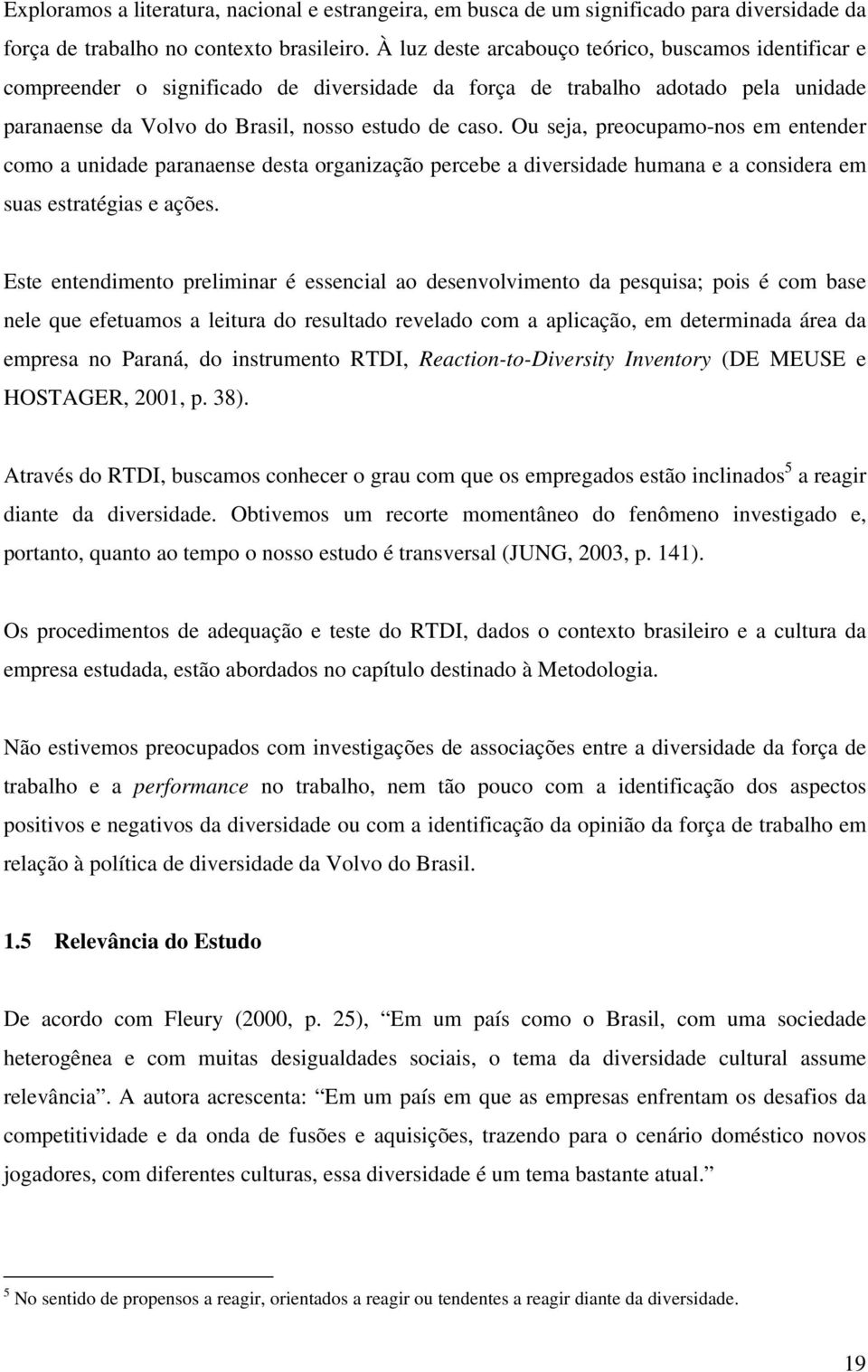 Ou seja, preocupamo-nos em entender como a unidade paranaense desta organização percebe a diversidade humana e a considera em suas estratégias e ações.