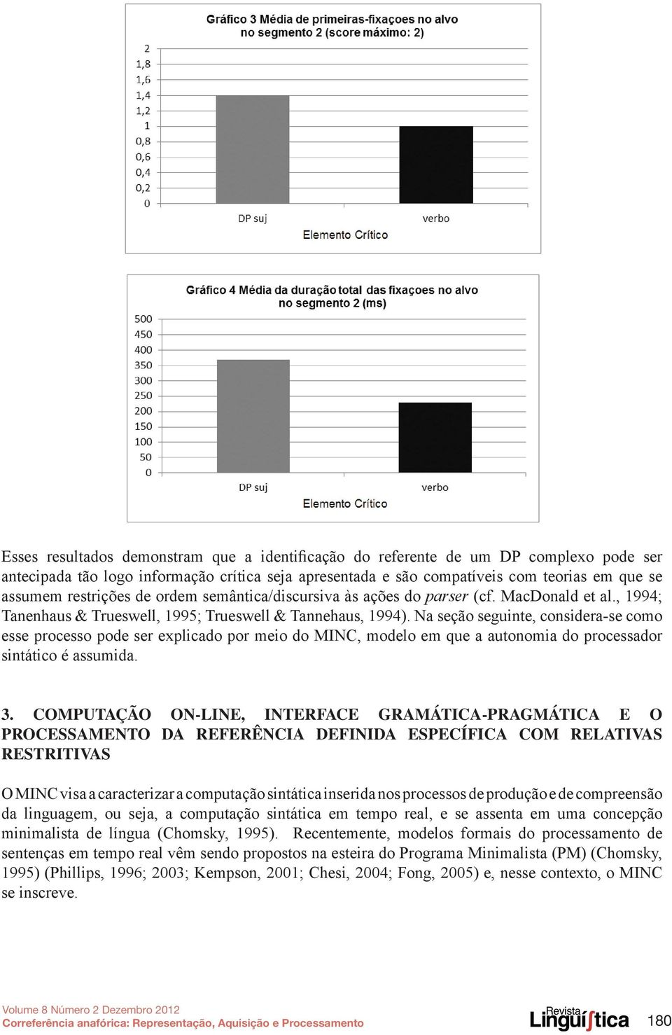 Na seção seguinte, considera-se como esse processo pode ser explicado por meio do MINC, modelo em que a autonomia do processador sintático é assumida. 3.