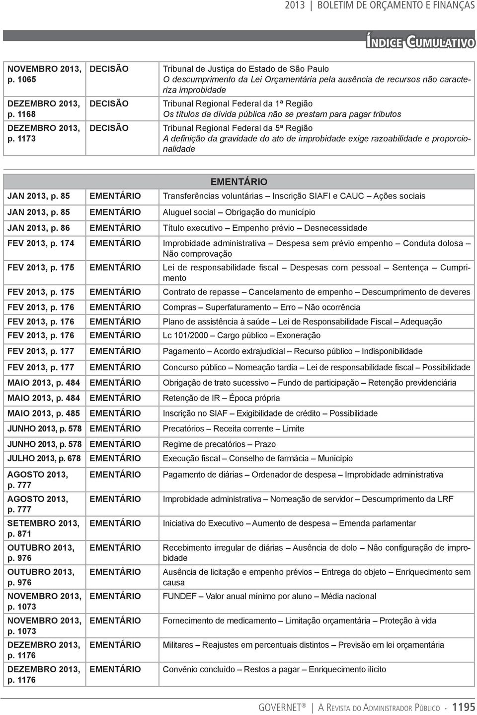 pública não se prestam para pagar tributos Tribunal Regional Federal da 5ª Região A definição da gravidade do ato de improbidade exige razoabilidade e proporcionalidade ementário JAN 2013, p.