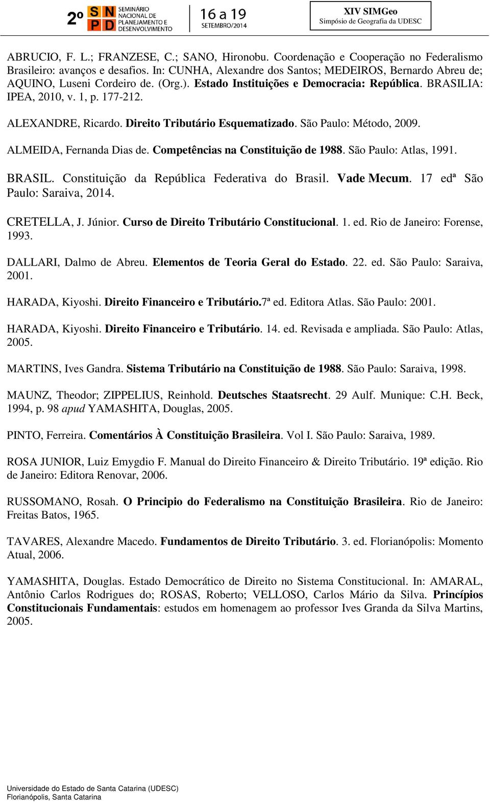 ALEXANDRE, Ricardo. Direito Tributário Esquematizado. São Paulo: Método, 2009. ALMEIDA, Fernanda Dias de. Competências na Constituição de 1988. São Paulo: Atlas, 1991. BRASIL.