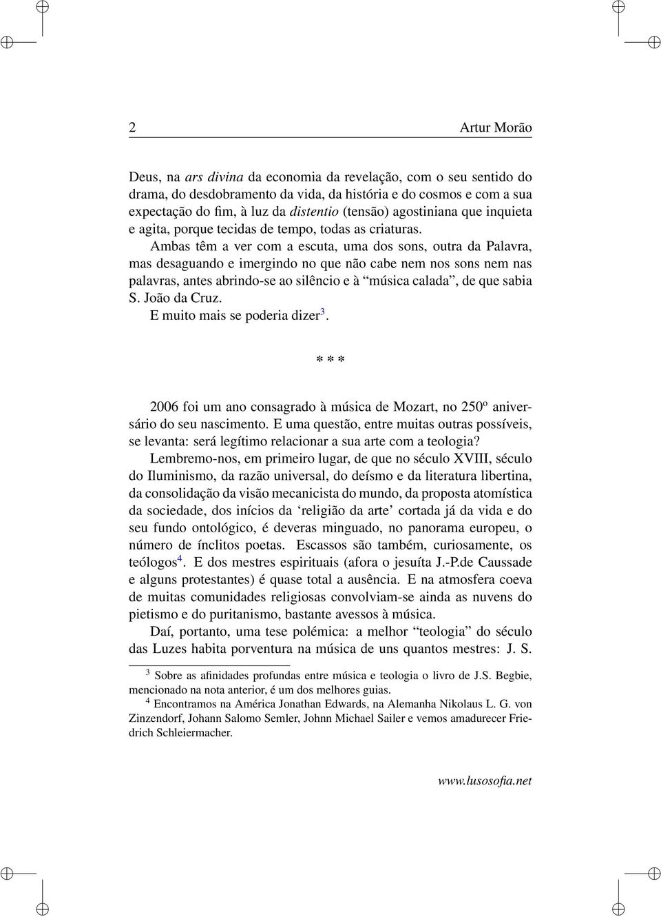 Ambas têm a ver com a escuta, uma dos sons, outra da Palavra, mas desaguando e imergindo no que não cabe nem nos sons nem nas palavras, antes abrindo-se ao silêncio e à música calada, de que sabia S.